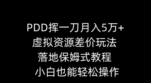 【6995期】PDD挥一刀月入5万+，虚拟资源差价玩法，落地保姆式教程，小白也能轻松操作