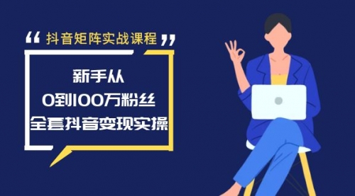 【6997期】抖音矩阵实战课程：新手从0到100万粉丝，全套抖音变现实操