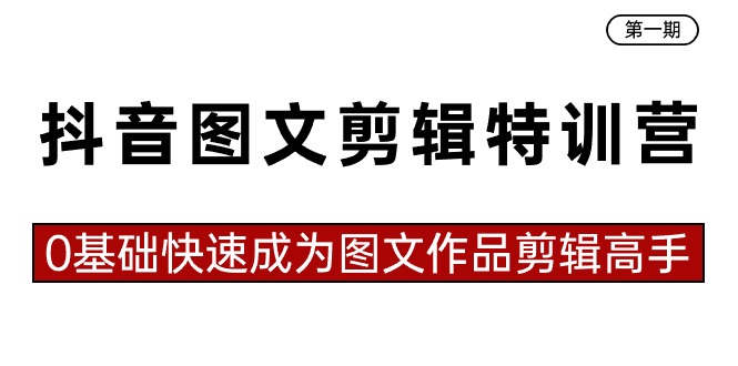 【7015期】抖音图文剪辑特训营一期，0基础快速成为图文作品剪辑高手（23节课）