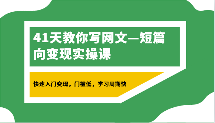 【7024期】41天教你写网文—短篇向变现实操课，快速入门变现，门槛低，学习周期快