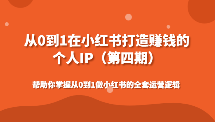 【7026期】从0到1在小红书打造赚钱的个人IP（四期）帮助你掌握从0到1做小红书的全套运营逻辑