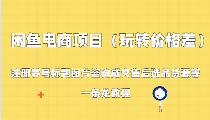 【7047期】闲鱼电商项目（玩转价格差）：注册养号标题图片咨询成交售后选品货源等，一条龙教程