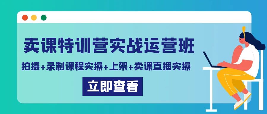 【7051期】卖课特训营实战运营班：拍摄+录制课程实操+上架课程+卖课直播实操