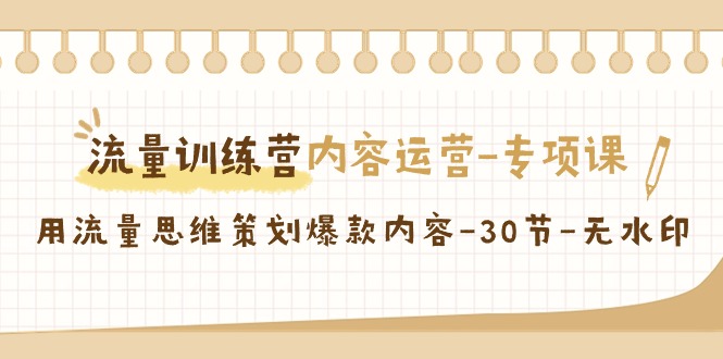 【7052期】流量训练营之内容运营专项课，用流量思维策划爆款内容（30节课）