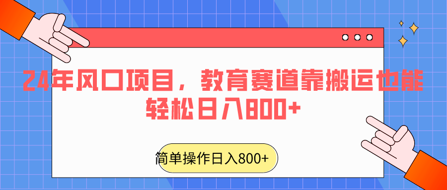 【7065期】2024年风口项目，教育赛道靠搬运也能轻松日入800+