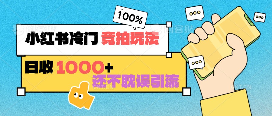 【7072期】小红书冷门 竞拍玩法 日收1000+ 不耽误引流 可以做店铺 可以做私域