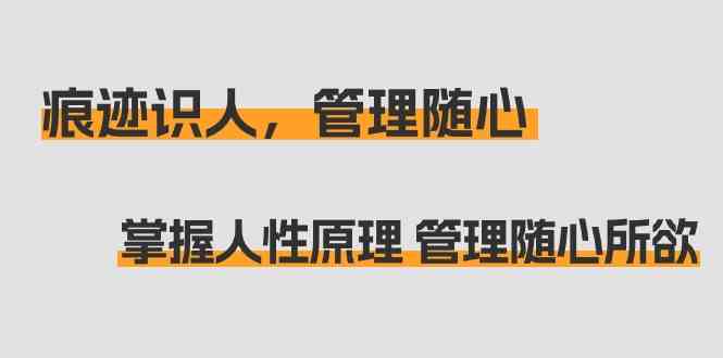 【7081期】痕迹识人，管理随心：掌握人性原理 管理随心所欲（31节课）