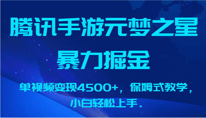 【7082期】腾讯手游元梦之星暴力掘金，单视频变现4500+，保姆式教学，小白轻松上手