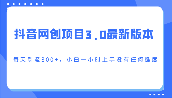 【7083期】抖音网创项目3.0最新版本，每天引流300+，小白一小时上手没有任何难度