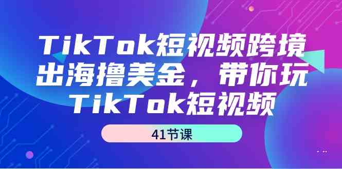 【7090期】TikTok短视频跨境出海撸美金，带你玩TikTok短视频（35节课）