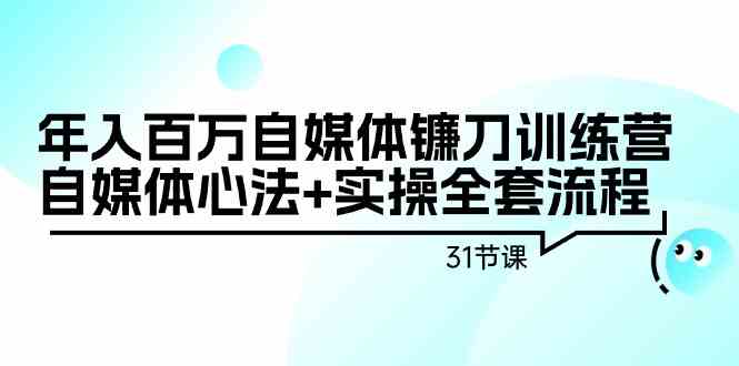 【7091期】年入百万自媒体镰刀训练营：自媒体心法+实操全套流程（31节课）