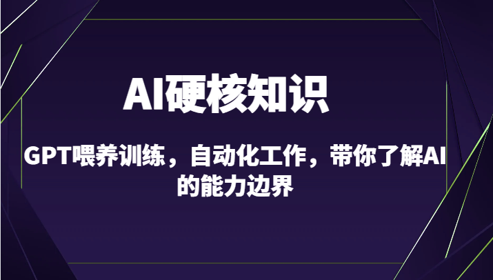 【7094期】AI硬核知识-GPT喂养训练，自动化工作，带你了解AI的能力边界（10节课）