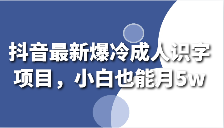 【7124期】抖音最新爆冷成人识字项目，小白也能月5w