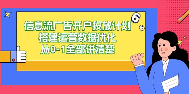 【7126期】信息流广告开户投放计划搭建运营数据优化，从0-1全部讲清楚（20节课）