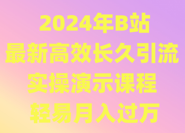 【7127期】2024年B站最新高效长久引流法 实操演示课程 轻易月入过万