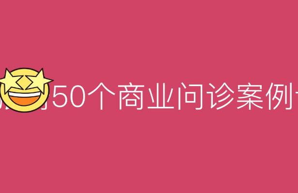 【7136期】50个商业问诊案例，更有效的商业模式，更实用的盈利技巧