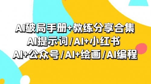 图片[1]-【第9311期】AI破局手册+教练分享合集：AI提示词/AI+小红书 /AI+公众号/AI+绘画/AI编程-勇锶商机网