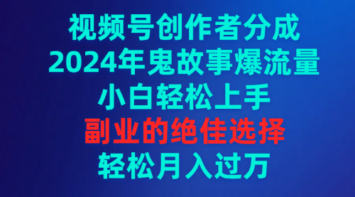 图片[1]-【第9319期】视频号创作者分成，2024年鬼故事爆流量，小白轻松上手，副业的绝佳选择-勇锶商机网