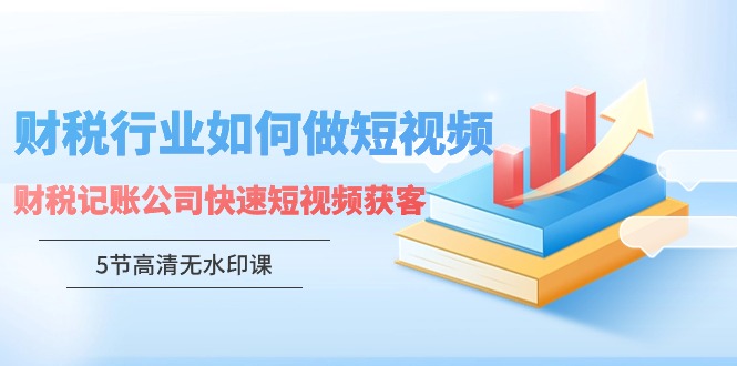 【7157期】财税行业怎样做短视频，财税记账公司快速短视频获客