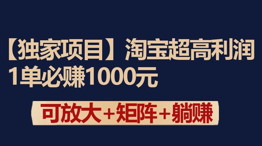 【7167期】独家淘宝超高利润项目：1单必赚1000元，可放大可矩阵操作