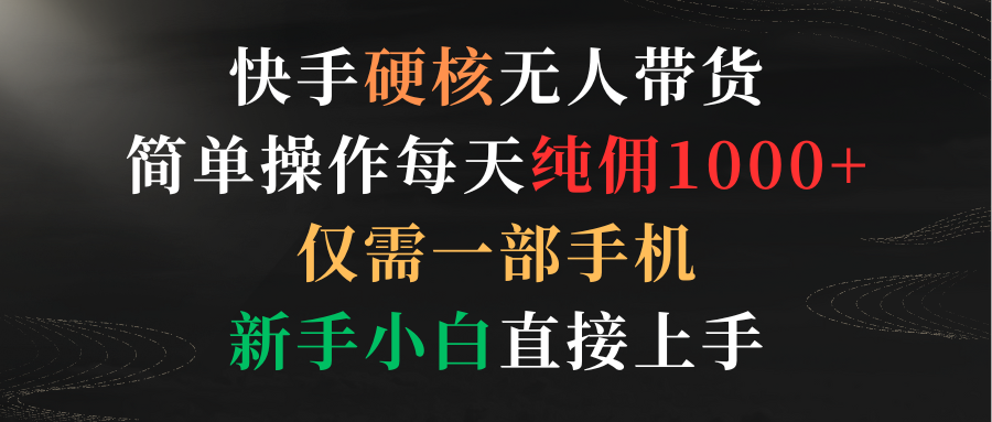 【7176期】快手硬核无人带货，简单操作每天纯佣1000+,仅需一部手机，新手小白直接上手