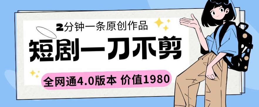 【7192期】短剧一刀不剪2分钟一条全网通4.0版本价值1980