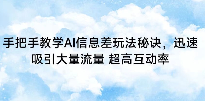 【7193期】手把手教学AI信息差玩法秘诀，迅速吸引大量流量，超高互动率