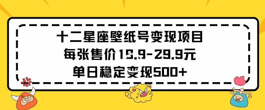 十二星座壁纸号变现项目每张售价19元单日稳定变现500+以上