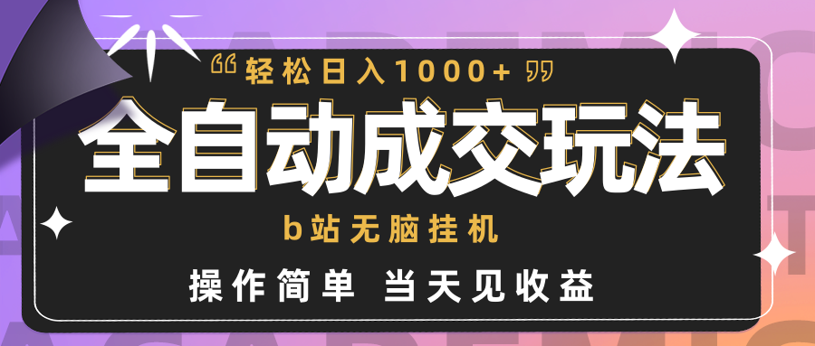 【7221期】全自动成交 b站无脑挂机 小白闭眼操作 轻松日入1000+ 操作简单