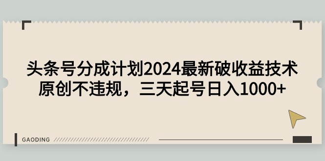 【7225期】头条号分成计划2024最新破收益技术，原创不违规，三天起号日入1000+