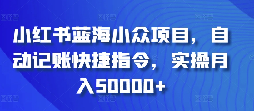 【7233期】小红书蓝海小众项目，自动记账快捷指令，实操月入50000+