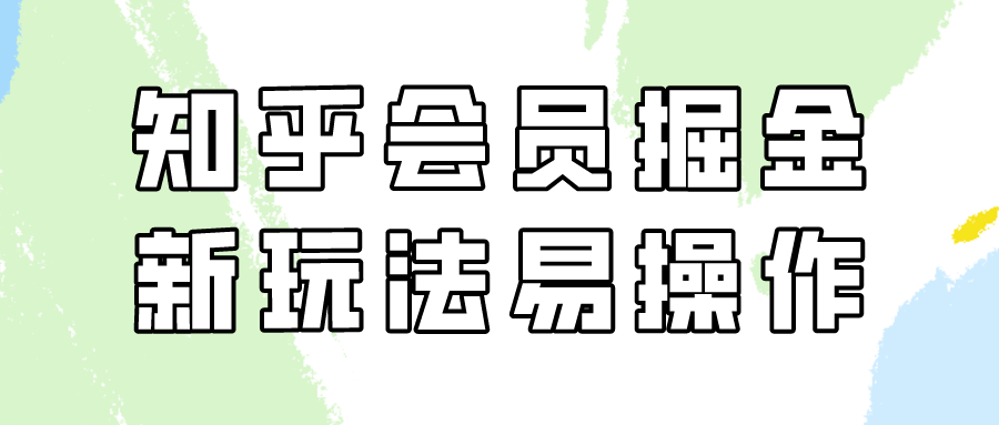 【7236期】知乎会员掘金，新玩法易变现，新手也可日入300+