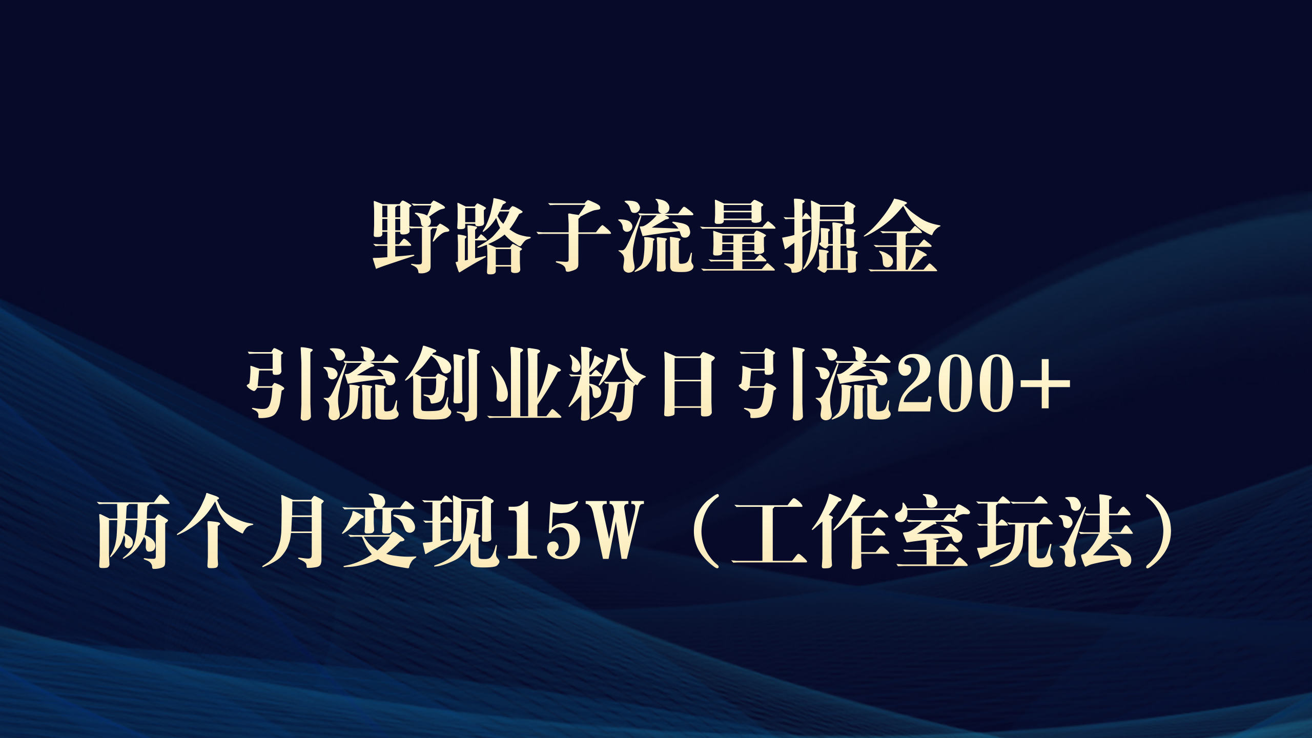 【7279期】野路子流量掘金，引流创业粉日引流200+，两个月变现15W