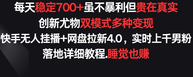 【7290期】每天稳定700+，收益不高但贵在真实，创新尤物双模式多渠种变现，快手无人挂播+网盘拉新4.0