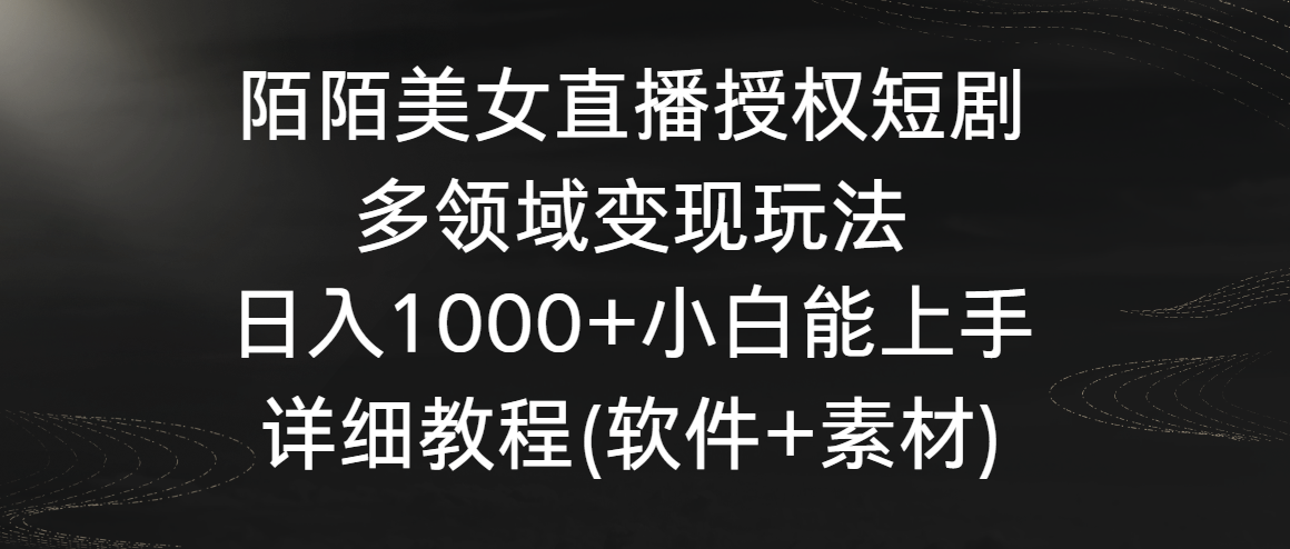 【7291期】陌陌美女直播授权短剧，多领域变现玩法，日入1000+小白能上手