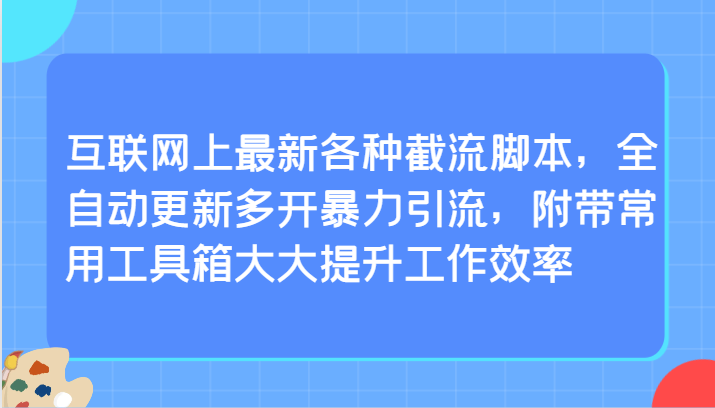 【7298期】互联网上最新各种截流脚本，全自动更新多开暴力引流，附带常用工具箱大大提升工作效率