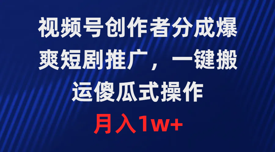 【7301期】视频号创作者分成，爆爽短剧推广，一键搬运，傻瓜式操作，月入1w+