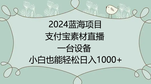 【7309期】2024年蓝海项目，支付宝素材直播，无需出境，小白也能日入1000+ ，实操教程