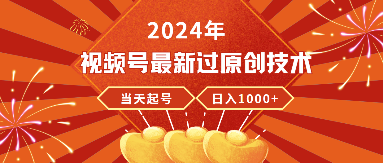 【7325期】2024年视频号最新过原创技术，当天起号，收入稳定，日入1000+