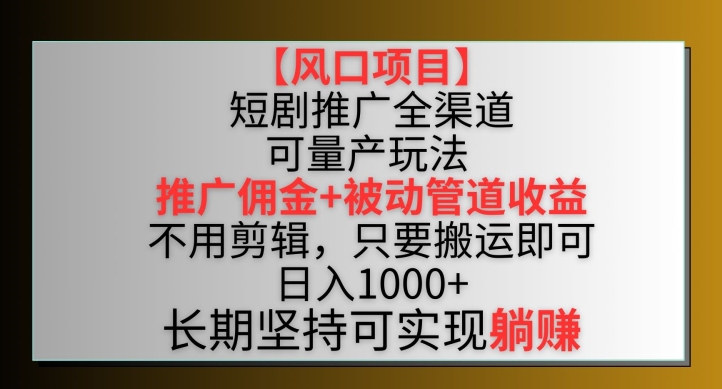 【风口项目】短剧推广全渠道最新双重收益玩法，推广佣金管道收益，不用剪辑，只要搬运即可