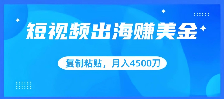 【7338期】短视频出海赚美金，复制粘贴批量操作，小白轻松掌握，月入4500美刀