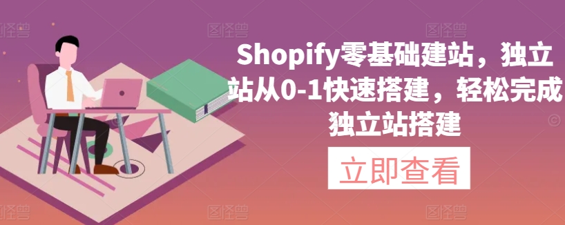 【7340期】Shopify零基础建站，独立站从0-1快速搭建，轻松完成独立站搭建