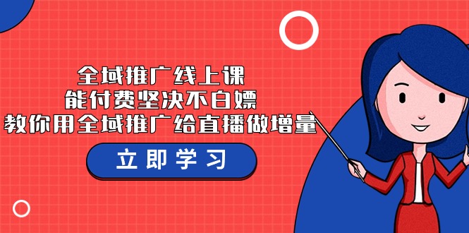 【7352期】全域推广线上课，能付费坚决不白piao，教你用全域推广给直播做增量