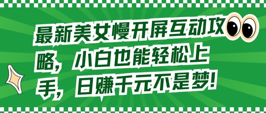 【7371期】最新美女慢开屏互动攻略，小白也能轻松上手