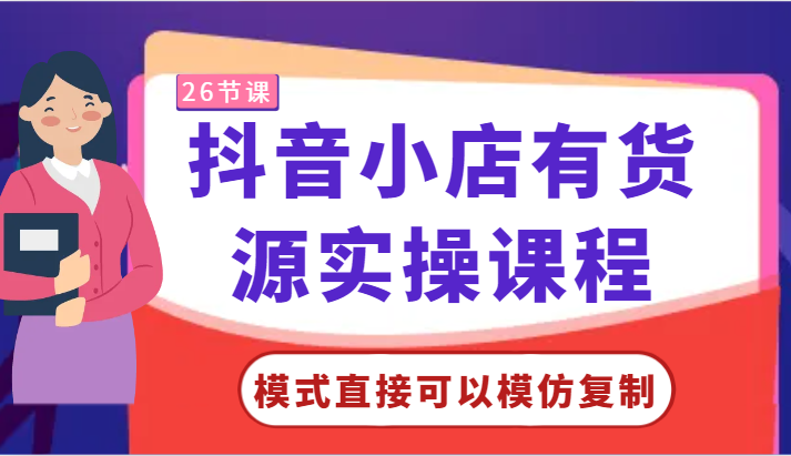 【7375期】零基础抖音小店有货源实操课程-模式直接可以模仿复制