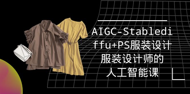 【7382期】实战培训班：AIGC-Stablediffu+PS服装设计-服装设计师的人工智能课（16节）