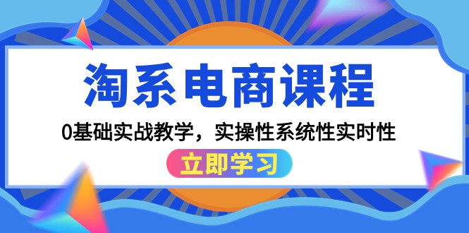 【7389期】淘系电商课程，0基础实战教学，实操性系统性实时性