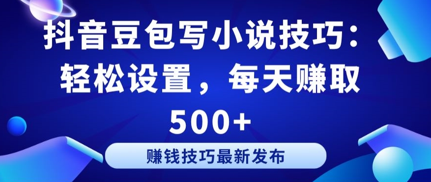 【7404期】抖音豆包写小说技巧：轻松设置，每天赚取 500+