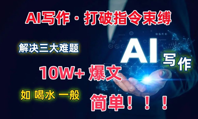 【7410期】AI写作：解决三大难题，10W+爆文如喝水一般简单，打破指令调教束缚