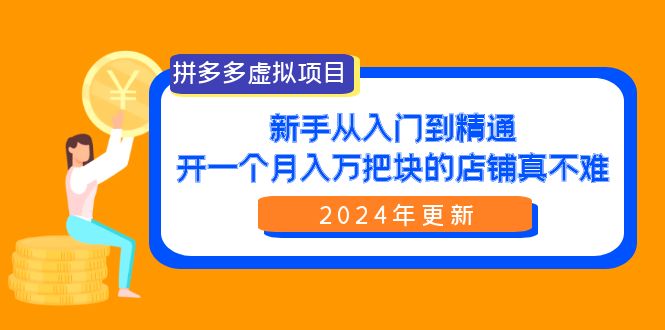 【7417期】拼多多虚拟项目：入门到精通，开一个月入万把块的店铺 真不难（24年更新）